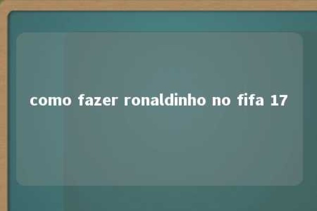 como fazer ronaldinho no fifa 17 