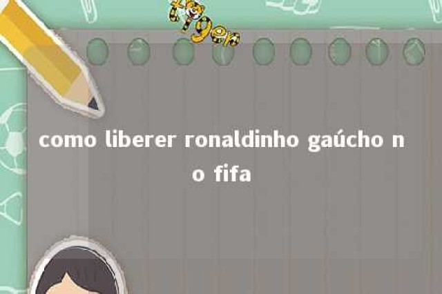 como liberer ronaldinho gaúcho no fifa 