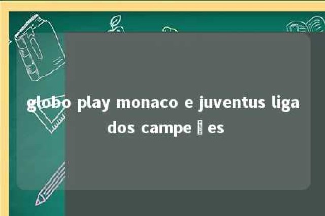 globo play monaco e juventus liga dos campeões 