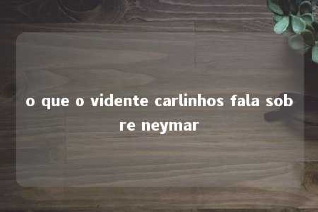 o que o vidente carlinhos fala sobre neymar 