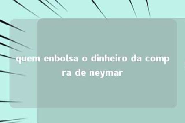 quem enbolsa o dinheiro da compra de neymar 