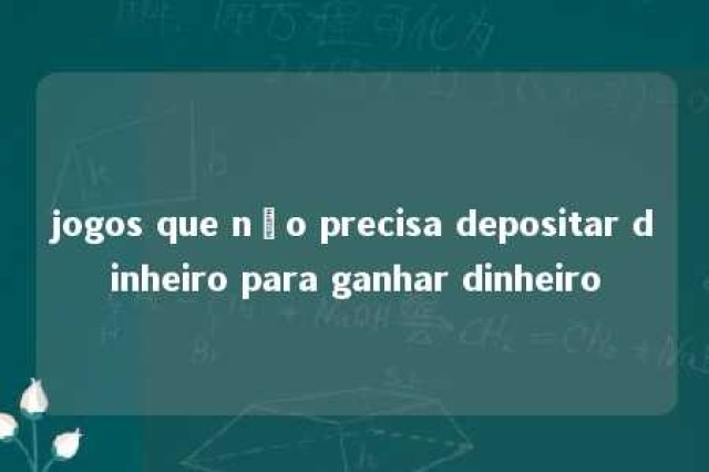 jogos que não precisa depositar dinheiro para ganhar dinheiro 