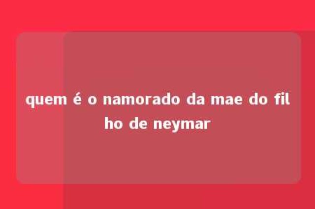 quem é o namorado da mae do filho de neymar 