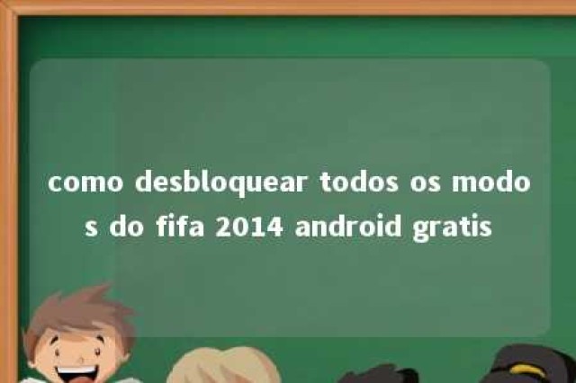 como desbloquear todos os modos do fifa 2014 android gratis 