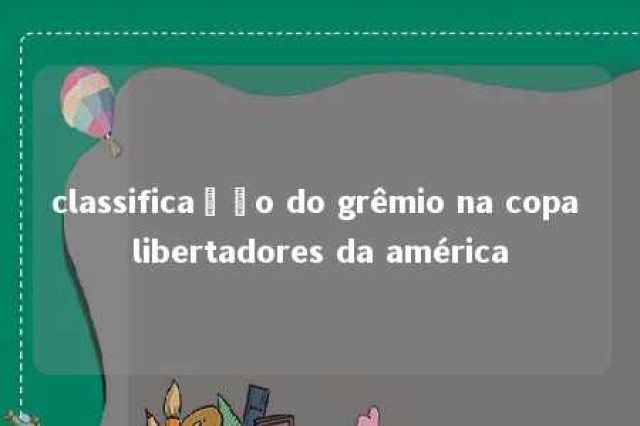 classificação do grêmio na copa libertadores da américa 