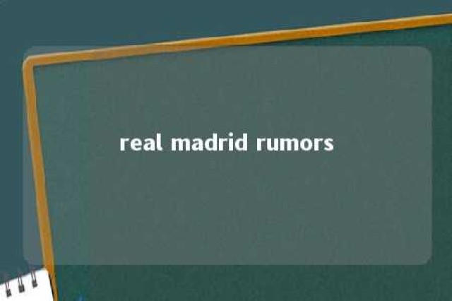 real madrid rumors 