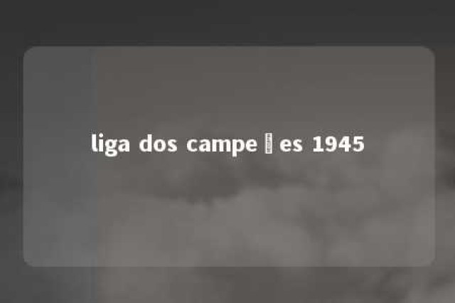 liga dos campeões 1945 