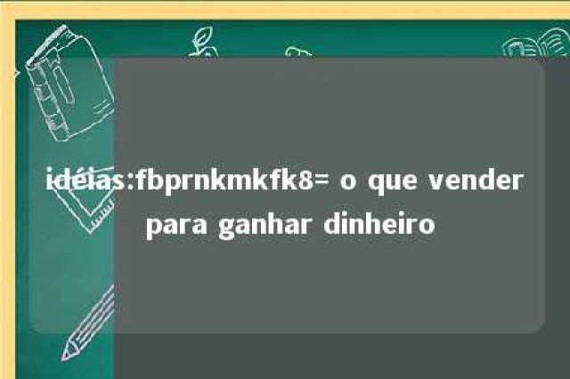 idéias:fbprnkmkfk8= o que vender para ganhar dinheiro 