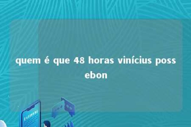 quem é que 48 horas vinícius possebon 