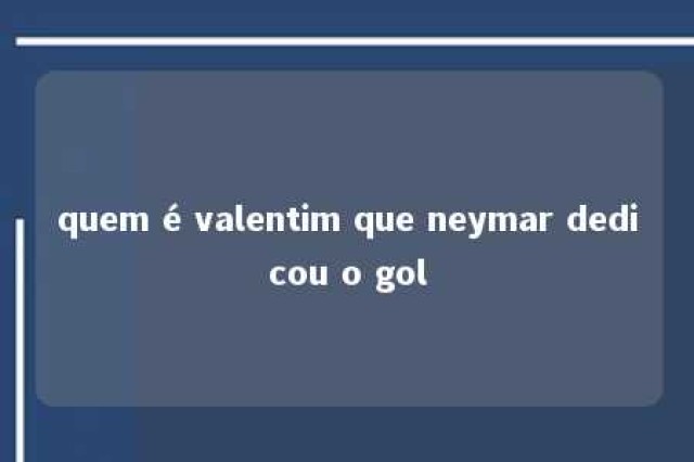 quem é valentim que neymar dedicou o gol 