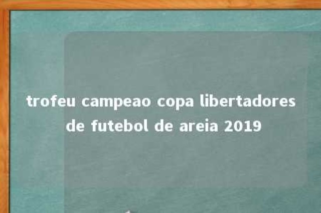 trofeu campeao copa libertadores de futebol de areia 2019 