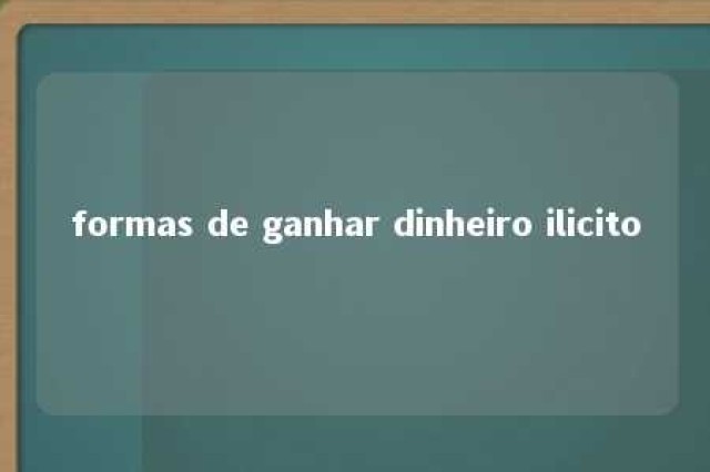 formas de ganhar dinheiro ilicito 