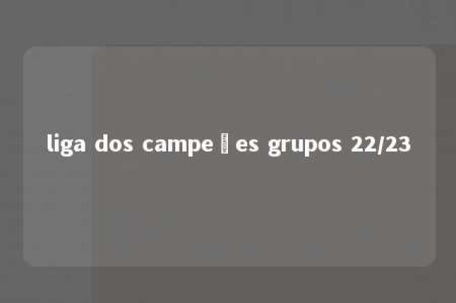 liga dos campeões grupos 22/23 