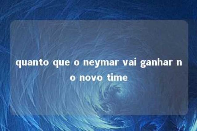 quanto que o neymar vai ganhar no novo time 