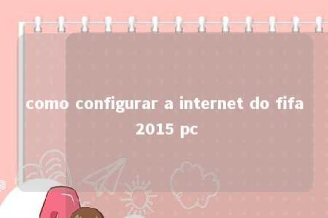 como configurar a internet do fifa 2015 pc 