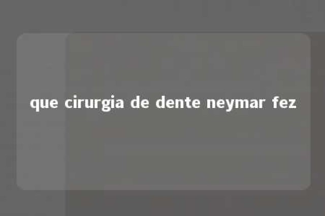 que cirurgia de dente neymar fez 