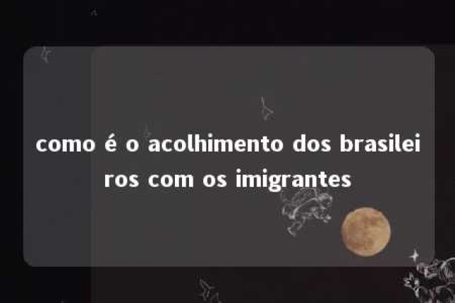 como é o acolhimento dos brasileiros com os imigrantes 