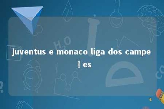 juventus e monaco liga dos campeões 