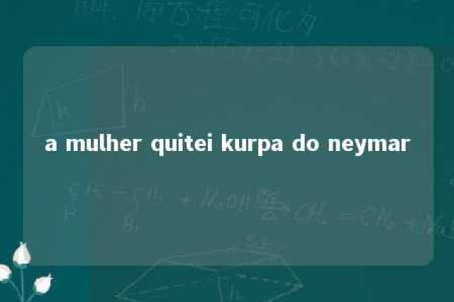 a mulher quitei kurpa do neymar 