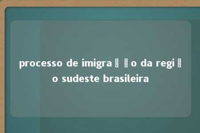 processo de imigração da região sudeste brasileira 