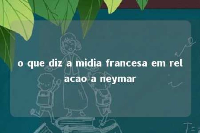 o que diz a midia francesa em relacao a neymar 