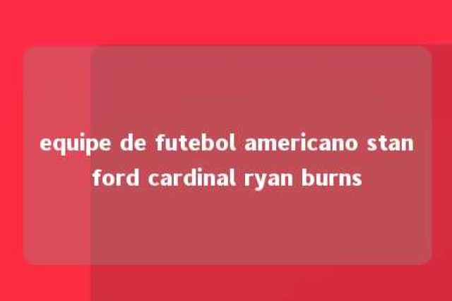 equipe de futebol americano stanford cardinal ryan burns 