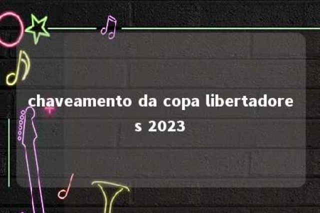 chaveamento da copa libertadores 2023 