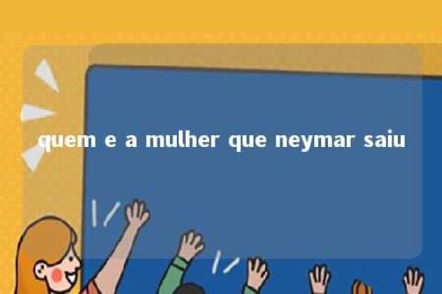 quem e a mulher que neymar saiu 