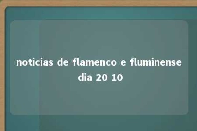 noticias de flamenco e fluminense dia 20 10 