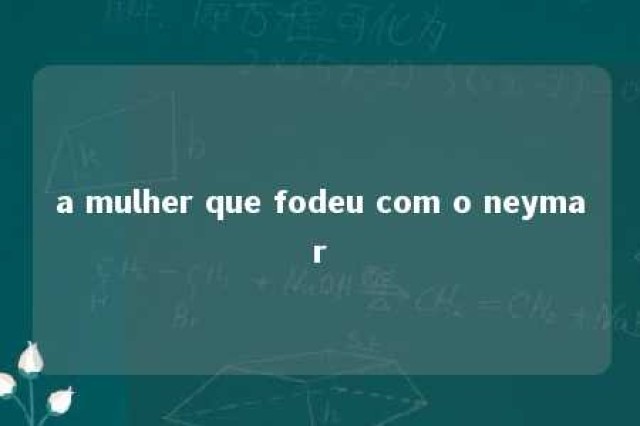 a mulher que fodeu com o neymar 