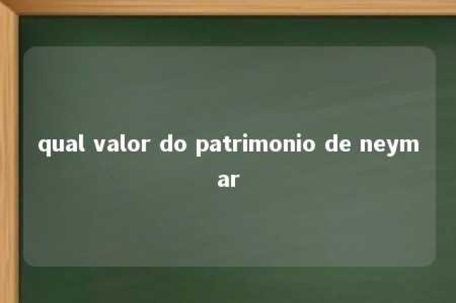 qual valor do patrimonio de neymar 