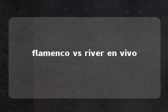 flamenco vs river en vivo 