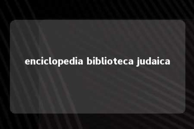 enciclopedia biblioteca judaica 