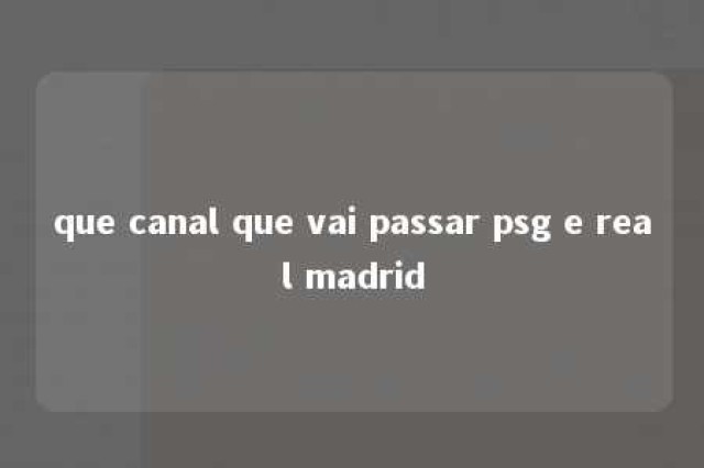 que canal que vai passar psg e real madrid 