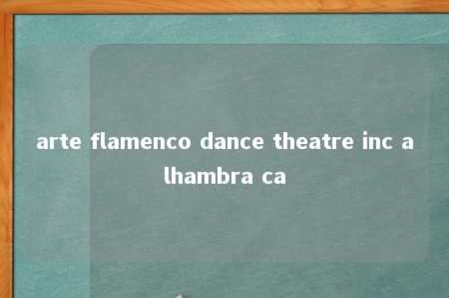 arte flamenco dance theatre inc alhambra ca 