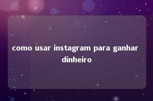 como usar instagram para ganhar dinheiro 