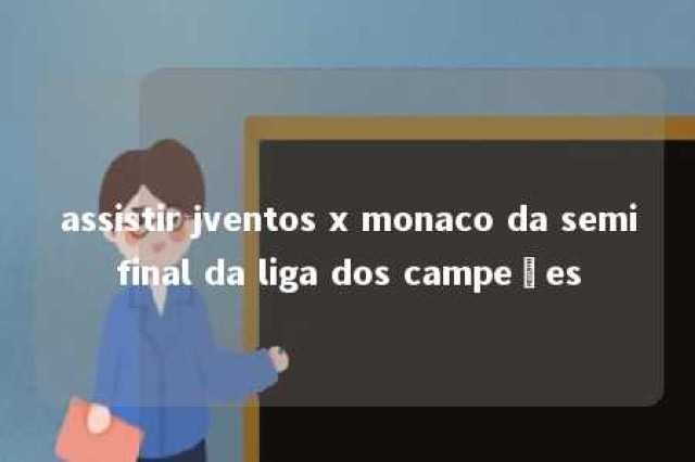 assistir jventos x monaco da semifinal da liga dos campeões 