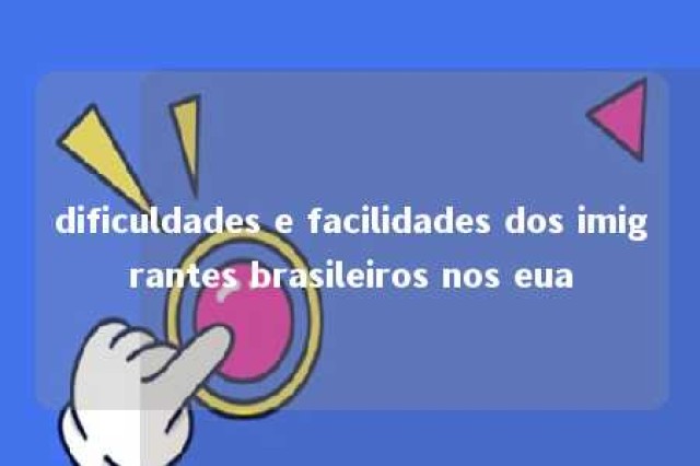 dificuldades e facilidades dos imigrantes brasileiros nos eua 