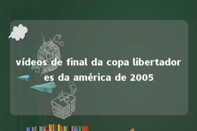 vídeos de final da copa libertadores da américa de 2005 