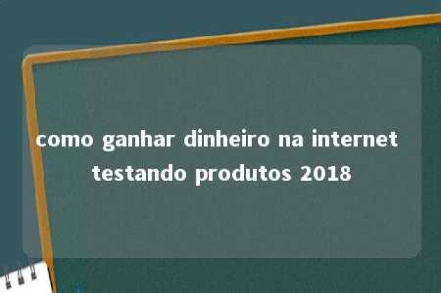 como ganhar dinheiro na internet testando produtos 2018 