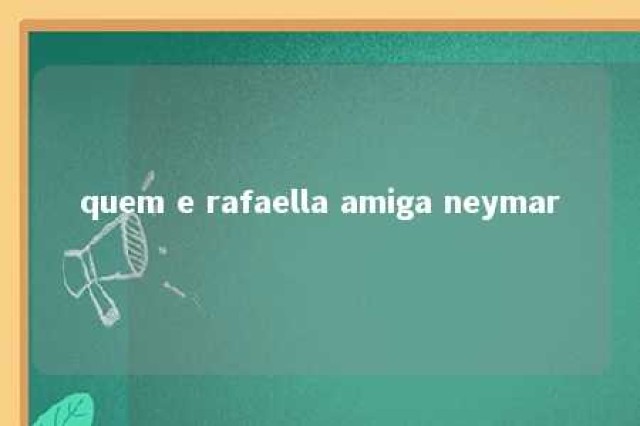 quem e rafaella amiga neymar 