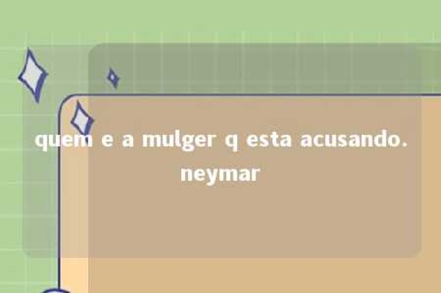 quem e a mulger q esta acusando.neymar 