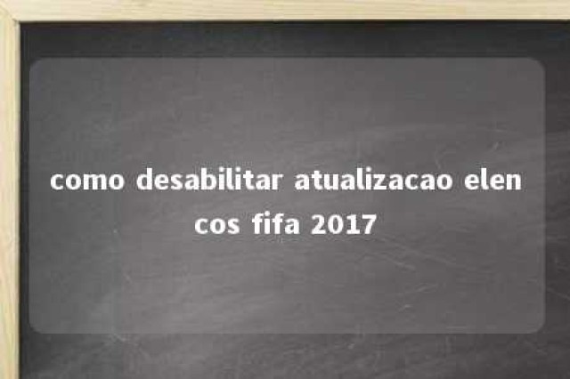 como desabilitar atualizacao elencos fifa 2017 