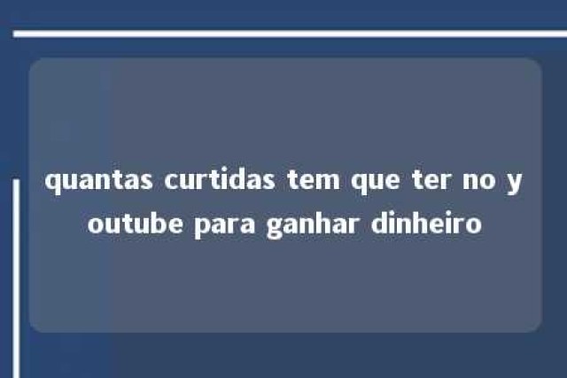 quantas curtidas tem que ter no youtube para ganhar dinheiro 