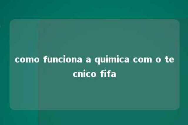 como funciona a quimica com o tecnico fifa 