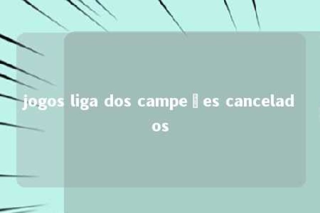 jogos liga dos campeões cancelados 