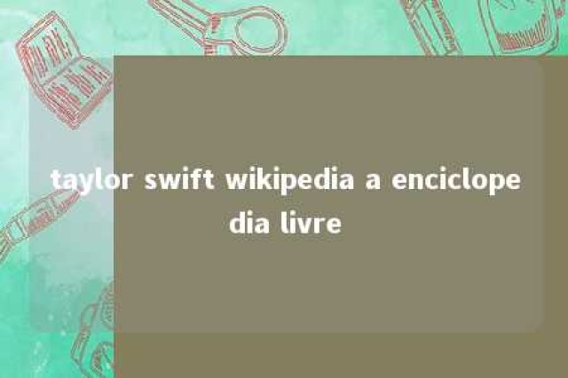 taylor swift wikipedia a enciclopedia livre 