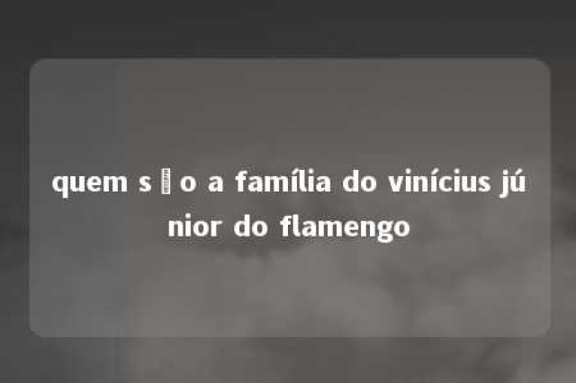 quem são a família do vinícius júnior do flamengo 