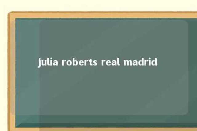 julia roberts real madrid 