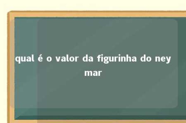 qual é o valor da figurinha do neymar 